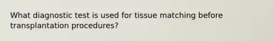 What diagnostic test is used for tissue matching before transplantation procedures?