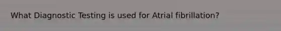 What <a href='https://www.questionai.com/knowledge/koBMwDEyyl-diagnostic-testing' class='anchor-knowledge'>diagnostic testing</a> is used for Atrial fibrillation?