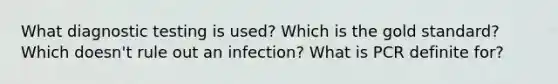 What diagnostic testing is used? Which is the gold standard? Which doesn't rule out an infection? What is PCR definite for?