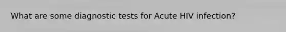 What are some diagnostic tests for Acute HIV infection?