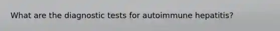 What are the diagnostic tests for autoimmune hepatitis?