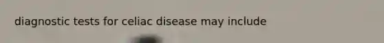 diagnostic tests for celiac disease may include