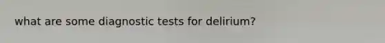 what are some diagnostic tests for delirium?