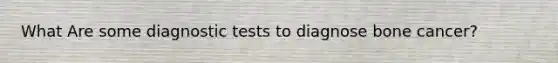 What Are some diagnostic tests to diagnose bone cancer?
