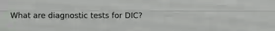 What are diagnostic tests for DIC?