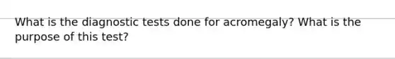 What is the diagnostic tests done for acromegaly? What is the purpose of this test?