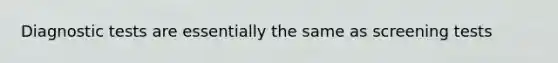 Diagnostic tests are essentially the same as screening tests