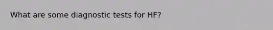 What are some diagnostic tests for HF?