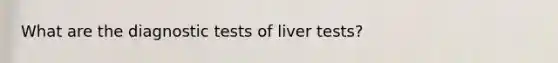 What are the diagnostic tests of liver tests?