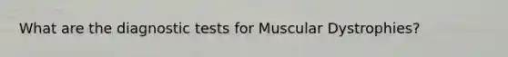 What are the diagnostic tests for Muscular Dystrophies?