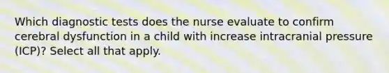 Which diagnostic tests does the nurse evaluate to confirm cerebral dysfunction in a child with increase intracranial pressure (ICP)? Select all that apply.