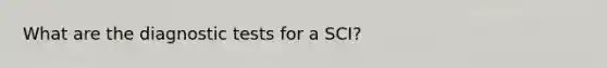 What are the diagnostic tests for a SCI?