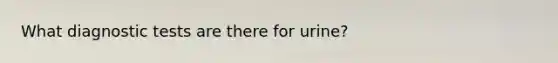 What diagnostic tests are there for urine?