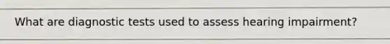 What are diagnostic tests used to assess hearing impairment?