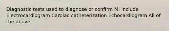 Diagnostic tests used to diagnose or confirm MI include Electrocardiogram Cardiac catheterization Echocardiogram All of the above