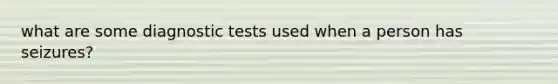 what are some diagnostic tests used when a person has seizures?