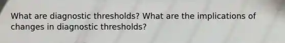 What are diagnostic thresholds? What are the implications of changes in diagnostic thresholds?