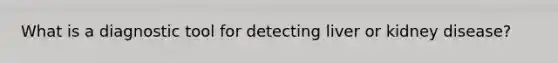 What is a diagnostic tool for detecting liver or kidney disease?