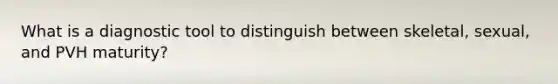 What is a diagnostic tool to distinguish between skeletal, sexual, and PVH maturity?