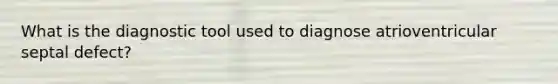 What is the diagnostic tool used to diagnose atrioventricular septal defect?