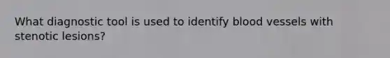 What diagnostic tool is used to identify blood vessels with stenotic lesions?