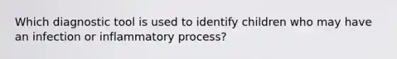 Which diagnostic tool is used to identify children who may have an infection or inflammatory process?