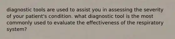 diagnostic tools are used to assist you in assessing the severity of your patient's condition. what diagnostic tool is the most commonly used to evaluate the effectiveness of the respiratory system?