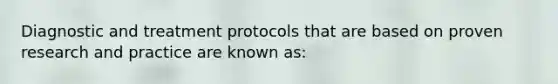 Diagnostic and treatment protocols that are based on proven research and practice are known as: