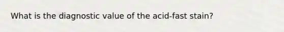 What is the diagnostic value of the acid-fast stain?