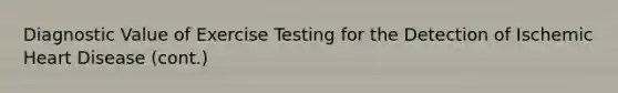 Diagnostic Value of Exercise Testing for the Detection of Ischemic Heart Disease (cont.)