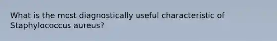 What is the most diagnostically useful characteristic of Staphylococcus aureus?