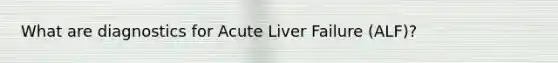 What are diagnostics for Acute Liver Failure (ALF)?