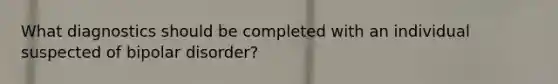 What diagnostics should be completed with an individual suspected of bipolar disorder?