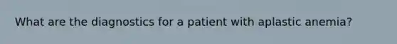 What are the diagnostics for a patient with aplastic anemia?