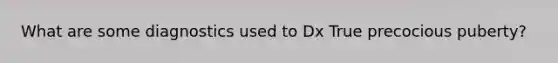 What are some diagnostics used to Dx True precocious puberty?