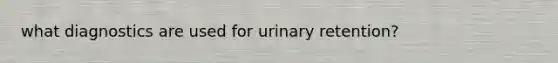 what diagnostics are used for urinary retention?