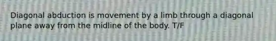 Diagonal abduction is movement by a limb through a diagonal plane away from the midline of the body. T/F