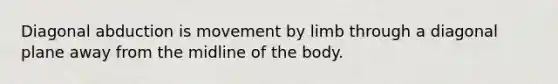 Diagonal abduction is movement by limb through a diagonal plane away from the midline of the body.