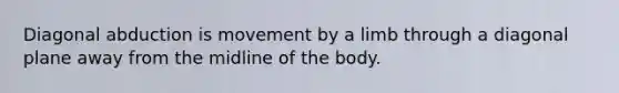 Diagonal abduction is movement by a limb through a diagonal plane away from the midline of the body.