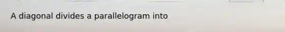 A diagonal divides a parallelogram into