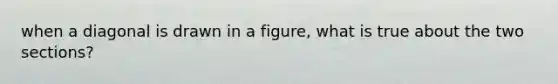 when a diagonal is drawn in a figure, what is true about the two sections?