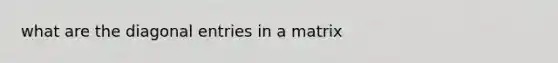 what are the diagonal entries in a matrix