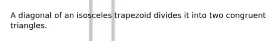 A diagonal of an <a href='https://www.questionai.com/knowledge/kj7AHotM07-isosceles-trapezoid' class='anchor-knowledge'>isosceles trapezoid</a> divides it into two <a href='https://www.questionai.com/knowledge/kLkrRjZSPk-congruent-triangles' class='anchor-knowledge'>congruent triangles</a>.