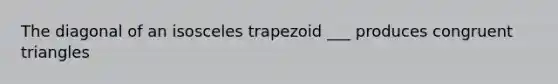 The diagonal of an isosceles trapezoid ___ produces congruent triangles