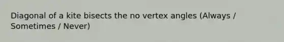 Diagonal of a kite bisects the no vertex angles (Always / Sometimes / Never)