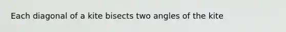 Each diagonal of a kite bisects two angles of the kite