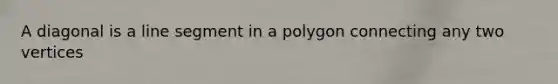 A diagonal is a line segment in a polygon connecting any two vertices