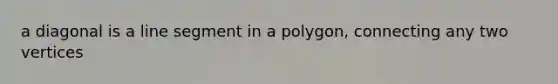 a diagonal is a line segment in a polygon, connecting any two vertices