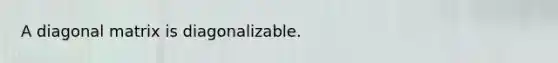 A diagonal matrix is diagonalizable.