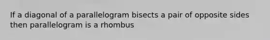 If a diagonal of a parallelogram bisects a pair of opposite sides then parallelogram is a rhombus